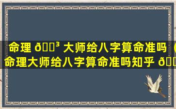 命理 🐳 大师给八字算命准吗（命理大师给八字算命准吗知乎 🐡 ）